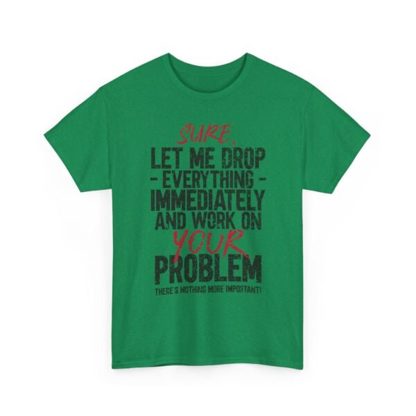 11748525827207724263_2048-1.jpeg Unisex t-shirt from Twisted Angell with the sarcastic phrase “Sure, Let Me Drop Everything Immediately And Work On Your Problem” printed on the front.