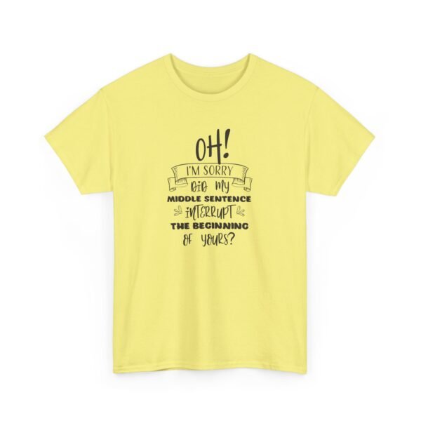 Unisex t-shirt from Twisted Angell with the sarcastic phrase “Oh! I'm Sorry, Did My Middle Sentence Interrupt The Beginning Of Yours?” printed on the front.