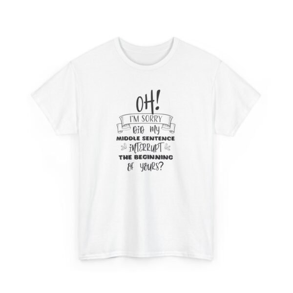 Unisex t-shirt from Twisted Angell with the sarcastic phrase “Oh! I'm Sorry, Did My Middle Sentence Interrupt The Beginning Of Yours?” printed on the front.