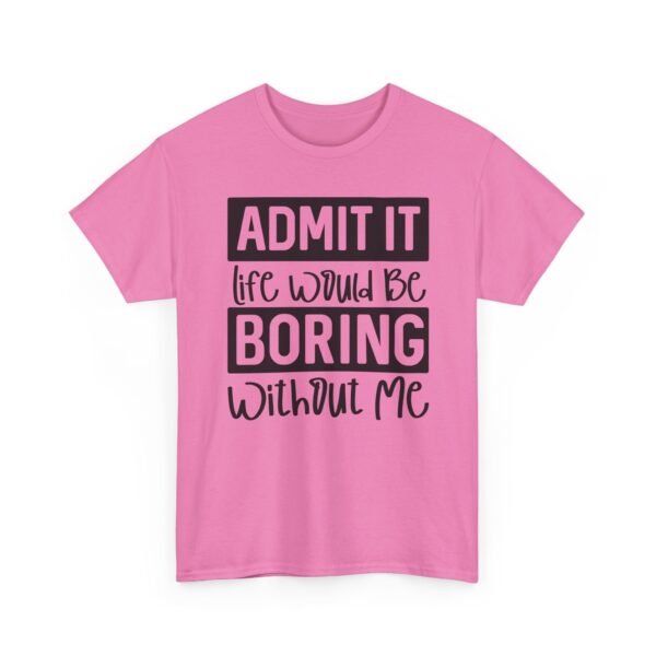 Unisex t-shirt from Twisted Angell with the sarcastic phrase “Admit It Life Would Be Boring Without Me” printed on the front.