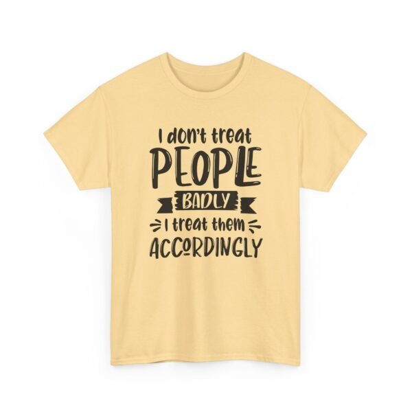Unisex t-shirt from Twisted Angell with the sarcastic phrase “I Don't Treat People Badly, I Treat Them Accordingly” printed on the front.