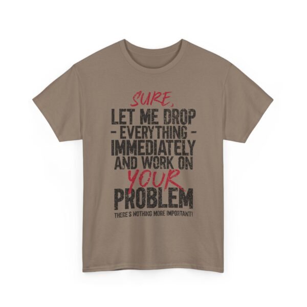 1398856990468241417_2048-1.jpeg Unisex t-shirt from Twisted Angell with the sarcastic phrase “Sure, Let Me Drop Everything Immediately And Work On Your Problem” printed on the front.