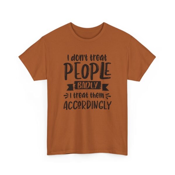 Unisex t-shirt from Twisted Angell with the sarcastic phrase “I Don't Treat People Badly, I Treat Them Accordingly” printed on the front.