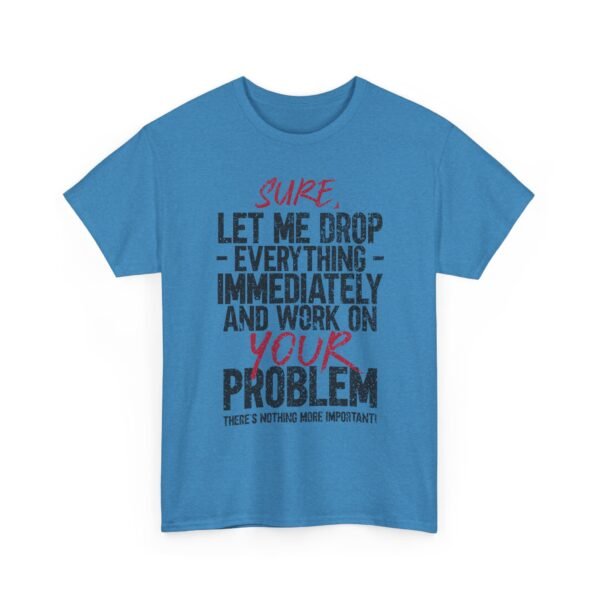 14427168326372921593_2048-1.jpeg Unisex t-shirt from Twisted Angell with the sarcastic phrase “Sure, Let Me Drop Everything Immediately And Work On Your Problem” printed on the front.