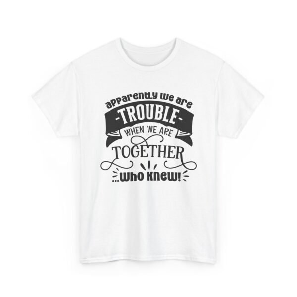 Unisex t-shirt from Twisted Angell with the sarcastic phrase “Apparently We Are Trouble When We're Together, Who Knew” printed on the front.