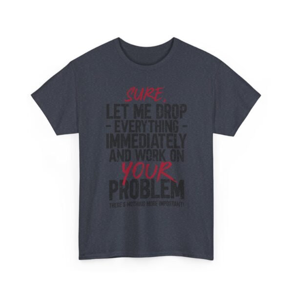 15066907936224301071_2048-1.jpeg Unisex t-shirt from Twisted Angell with the sarcastic phrase “Sure, Let Me Drop Everything Immediately And Work On Your Problem” printed on the front.