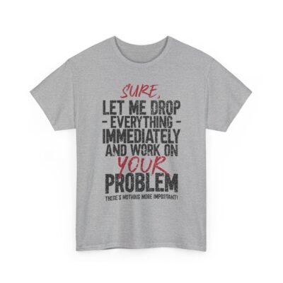 1523115098199292394_2048-2.jpeg Unisex t-shirt from Twisted Angell with the sarcastic phrase “Sure, Let Me Drop Everything Immediately And Work On Your Problem” printed on the front.