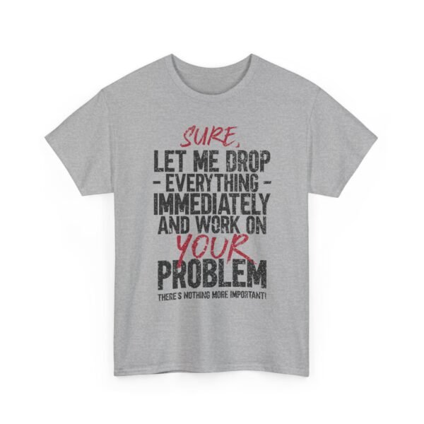 1523115098199292394_2048-2.jpeg Unisex t-shirt from Twisted Angell with the sarcastic phrase “Sure, Let Me Drop Everything Immediately And Work On Your Problem” printed on the front.