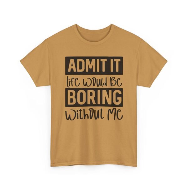 Unisex t-shirt from Twisted Angell with the sarcastic phrase “Admit It Life Would Be Boring Without Me” printed on the front.