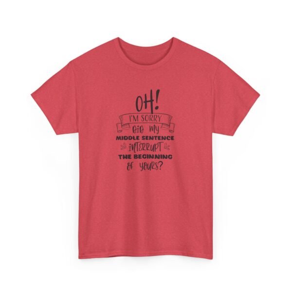 Unisex t-shirt from Twisted Angell with the sarcastic phrase “Oh! I'm Sorry, Did My Middle Sentence Interrupt The Beginning Of Yours?” printed on the front.
