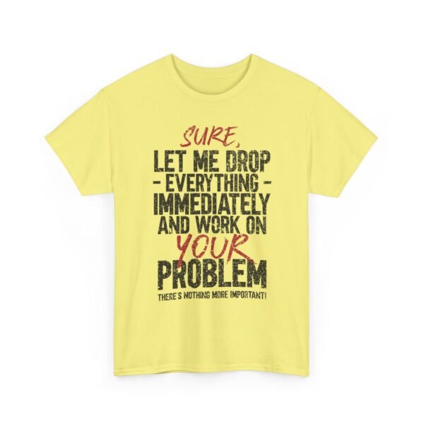 17891636806128941509_2048-1.jpeg Unisex t-shirt from Twisted Angell with the sarcastic phrase “Sure, Let Me Drop Everything Immediately And Work On Your Problem” printed on the front.