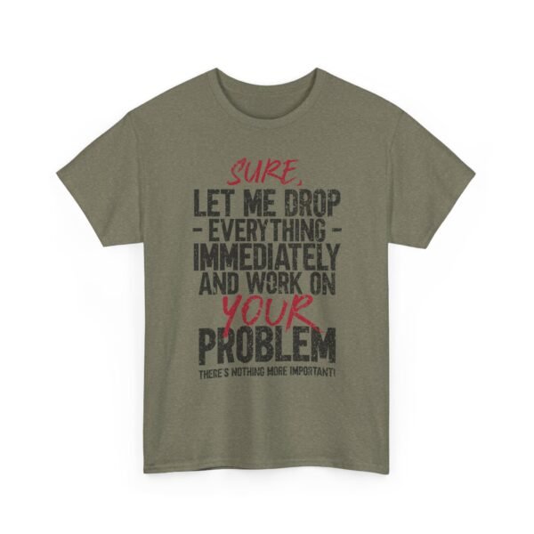 18091802239217274733_2048-1.jpeg Unisex t-shirt from Twisted Angell with the sarcastic phrase “Sure, Let Me Drop Everything Immediately And Work On Your Problem” printed on the front.