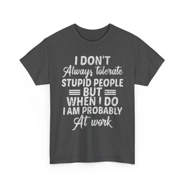 Unisex t-shirt from Twisted Angell with the sarcastic phrase “I Don't Always Tolerate Stupid People But When I Do I Am Probably At Work” printed on the front.