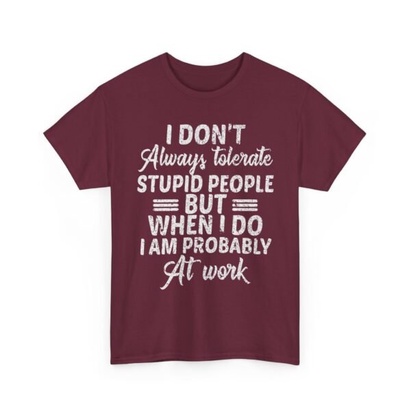 Unisex t-shirt from Twisted Angell with the sarcastic phrase “I Don't Always Tolerate Stupid People But When I Do I Am Probably At Work” printed on the front.