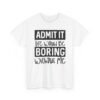 Unisex t-shirt from Twisted Angell with the sarcastic phrase “Admit It Life Would Be Boring Without Me” printed on the front.