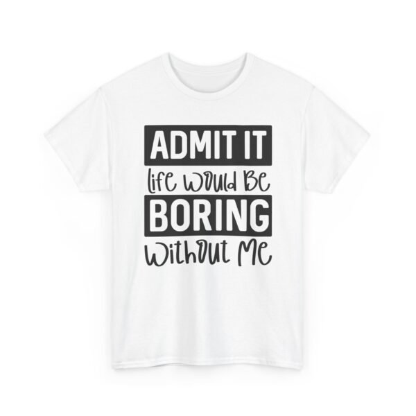 Unisex t-shirt from Twisted Angell with the sarcastic phrase “Admit It Life Would Be Boring Without Me” printed on the front.