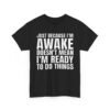 Unisex t-shirt from Twisted Angell with the sarcastic phrase “Just Because I'm Awake Doesn't Mean I'm Ready To Do Things” printed on the front.
