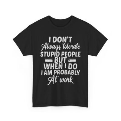 Unisex t-shirt from Twisted Angell with the sarcastic phrase “I Don't Always Tolerate Stupid People But When I Do I Am Probably At Work” printed on the front.