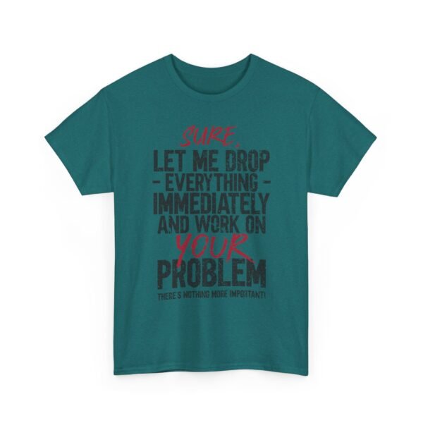 791274251862411451_2048-1.jpeg Unisex t-shirt from Twisted Angell with the sarcastic phrase “Sure, Let Me Drop Everything Immediately And Work On Your Problem” printed on the front.