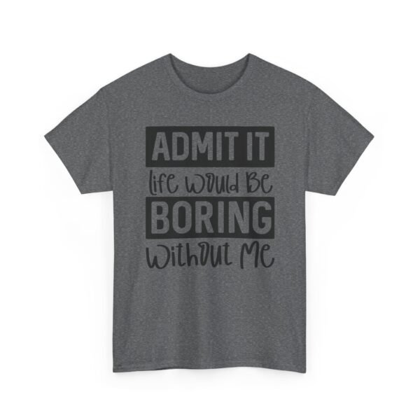 Unisex t-shirt from Twisted Angell with the sarcastic phrase “Admit It Life Would Be Boring Without Me” printed on the front.