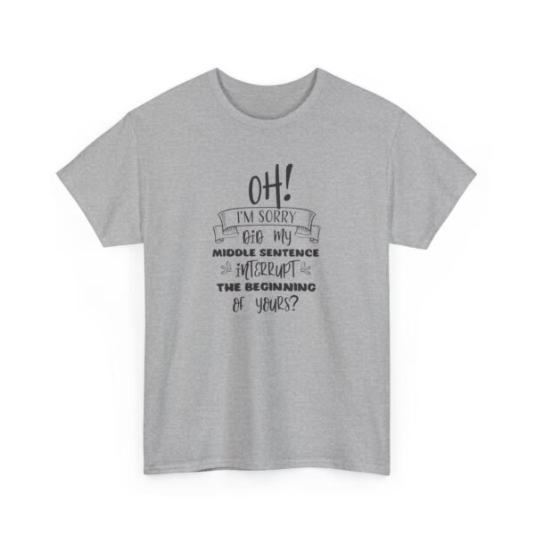 Unisex t-shirt from Twisted Angell with the sarcastic phrase “Oh! I'm Sorry, Did My Middle Sentence Interrupt The Beginning Of Yours?” printed on the front.