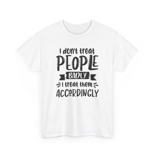 Unisex t-shirt from Twisted Angell with the sarcastic phrase “I Don't Treat People Badly, I Treat Them Accordingly” printed on the front.