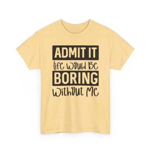 Unisex t-shirt from Twisted Angell with the sarcastic phrase “Admit It Life Would Be Boring Without Me” printed on the front.