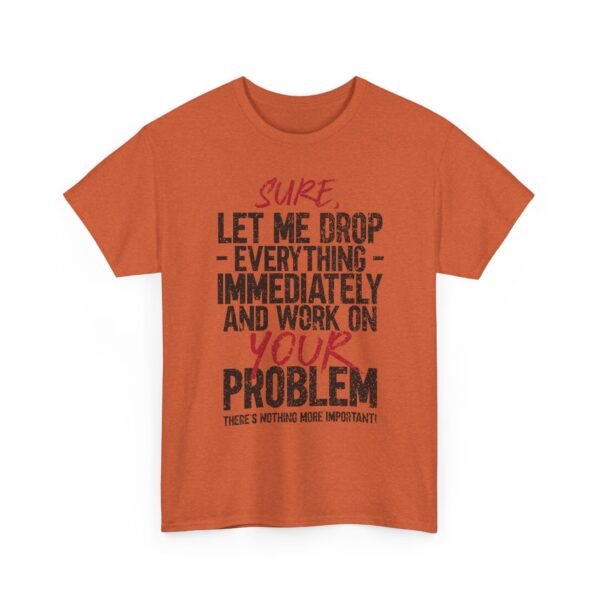 9232249189649658684_2048-1.jpeg Unisex t-shirt from Twisted Angell with the sarcastic phrase “Sure, Let Me Drop Everything Immediately And Work On Your Problem” printed on the front.