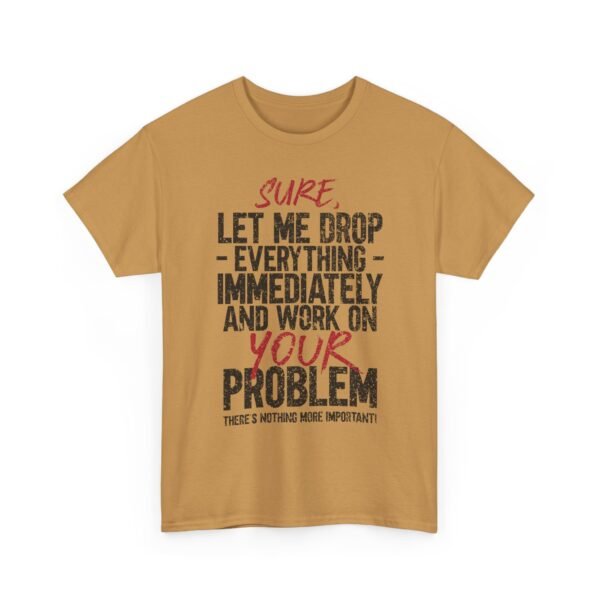 996305790117834741_2048-1.jpeg Unisex t-shirt from Twisted Angell with the sarcastic phrase “Sure, Let Me Drop Everything Immediately And Work On Your Problem” printed on the front.