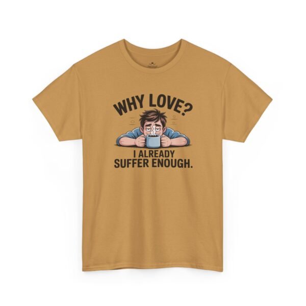 Funny ‘Why Love? I Already Suffer Enough’ Tee — Sarcastic Valentine T-Shirt