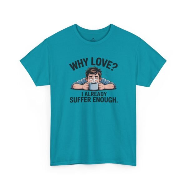 Funny ‘Why Love? I Already Suffer Enough’ Tee — Sarcastic Valentine T-Shirt
