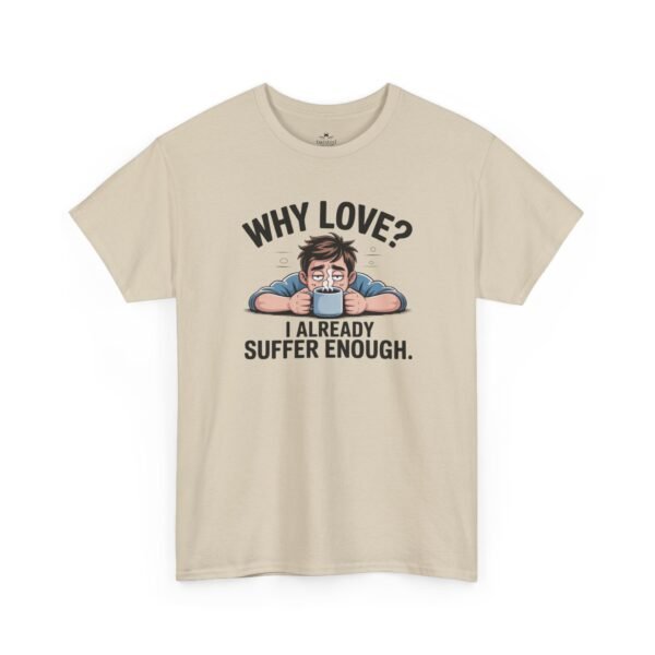 Funny ‘Why Love? I Already Suffer Enough’ Tee — Sarcastic Valentine T-Shirt