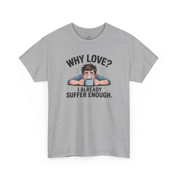 Funny ‘Why Love? I Already Suffer Enough’ Tee — Sarcastic Valentine T-Shirt