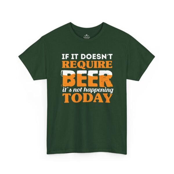 If It Doesn't Require Beer It's Not Happening Today Tee