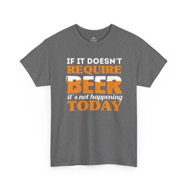 If It Doesn't Require Beer It's Not Happening Today Tee