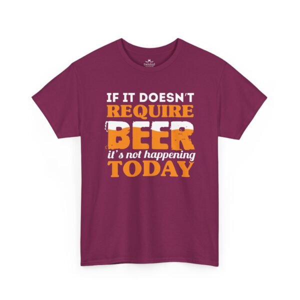 If It Doesn't Require Beer It's Not Happening Today Tee