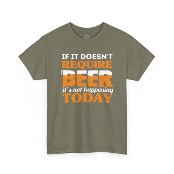 If It Doesn't Require Beer It's Not Happening Today Tee