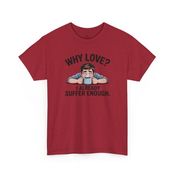Funny ‘Why Love? I Already Suffer Enough’ Tee — Sarcastic Valentine T-Shirt