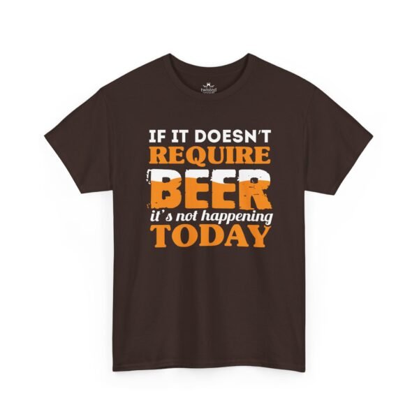 If It Doesn't Require Beer It's Not Happening Today Tee